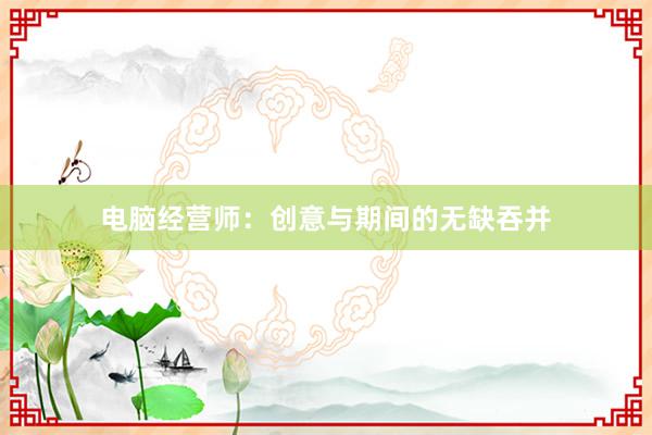 电脑经营师：创意与期间的无缺吞并